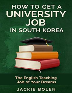 Get [PDF EBOOK EPUB KINDLE] How to Get a University Job in South Korea: The English Teaching Job of