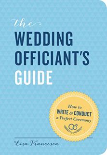 [GET] [PDF EBOOK EPUB KINDLE] The Wedding Officiant's Guide: How to Write and Conduct a Perfect Cere