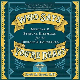 [Access] KINDLE PDF EBOOK EPUB Who Says You're Dead?: Medical & Ethical Dilemmas for the Curious & C