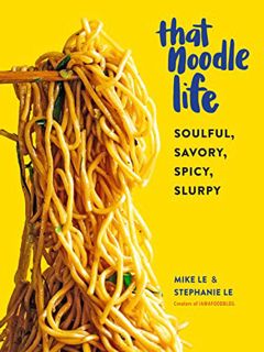 [View] [EBOOK EPUB KINDLE PDF] That Noodle Life: Soulful, Savory, Spicy, Slurpy by  Mike Le &  Steph
