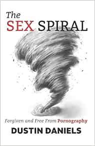 [ACCESS] PDF EBOOK EPUB KINDLE The Sex Spiral: Forgiven and Free from Pornography by Dustin Daniels,