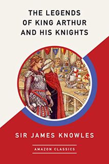 Access [EBOOK EPUB KINDLE PDF] The Legends of King Arthur and His Knights (AmazonClassics Edition) b