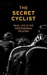 ACCESS EPUB KINDLE PDF EBOOK The Secret Cyclist: Real Life as a Rider in the Professional Peloton by