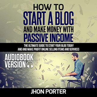 [Get] [KINDLE PDF EBOOK EPUB] How to Start a Blog and Make Money with Passive Income: The Ultimate G