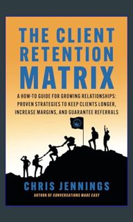 PDF/READ ✨ The Client Retention Matrix: A How-To Guide for Growing Relationships: Proven Strate