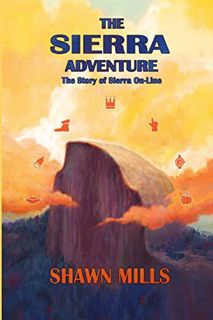 GET [EBOOK EPUB KINDLE PDF] The Sierra Adventure: The Story of Sierra On-Line by  Shawn Mills 📒