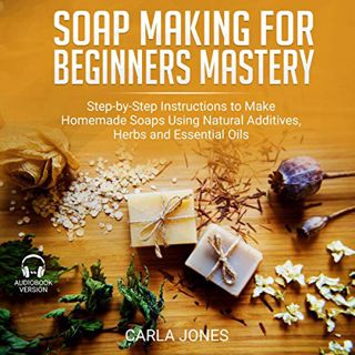 VIEW EBOOK EPUB KINDLE PDF Soap Making for Beginners Mastery: Step-by-Step Instructions to Make Home
