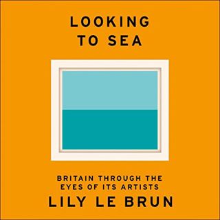 Get [PDF EBOOK EPUB KINDLE] Looking to Sea: Britain Through the Eyes of Its Artists by  Lily Le Brun