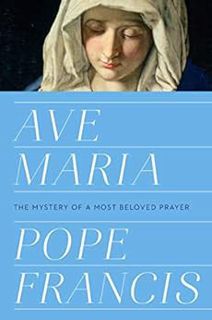 Get [EBOOK EPUB KINDLE PDF] Ave Maria: The Mystery of a Most Beloved Prayer by Pope Francis 📮