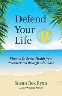 [Access] [EPUB KINDLE PDF EBOOK] Defend Your Life II: Vitamin D: Better Health from Preconception th