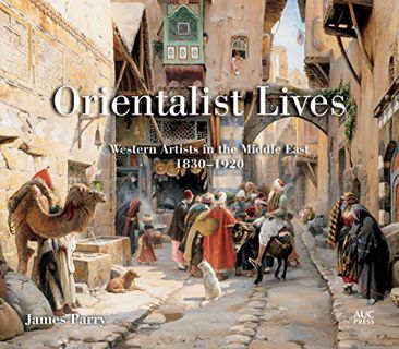 Access [KINDLE PDF EBOOK EPUB] Orientalist Lives: Western Artists in the Middle East, 1830–1920 by