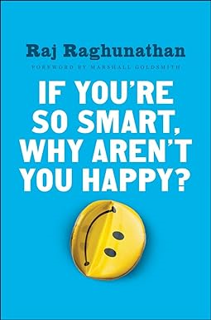 P.D.F. FREE DOWNLOAD If You're So Smart, Why Aren't You Happy? -  Raj Raghunathan (Author)   Raj Ra