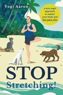 [Get] [EPUB KINDLE PDF EBOOK] Stop Stretching!: A New Yogic Approach To Master Your Body And Live Pa