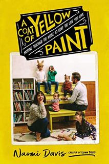 Get [EBOOK EPUB KINDLE PDF] A Coat of Yellow Paint: Moving Through the Noise to Love the Life You Li