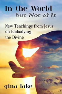 View [EBOOK EPUB KINDLE PDF] In the World but Not of It: New Teachings from Jesus on Embodying the D