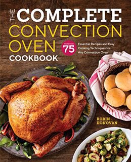 [Access] [KINDLE PDF EBOOK EPUB] The Complete Convection Oven Cookbook: 75 Essential Recipes and Eas