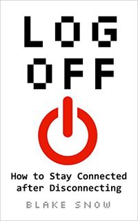 [Access] [PDF EBOOK EPUB KINDLE] Log Off: How to Stay Connected after Disconnecting by  Blake Snow �