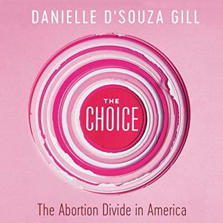 VIEW [EBOOK EPUB KINDLE PDF] The Choice: The Abortion Divide in America by  Danielle D'Souza Gill,Da