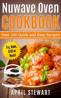 VIEW EBOOK EPUB KINDLE PDF NuWave Oven Cookbook: Over 100 Quick and Easy Recipes: Fry, Bake, Grill o