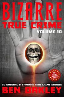 GET [PDF EBOOK EPUB KINDLE] Bizarre True Crime Volume 10: 20 Unusual and Bananas Real-Life Stories b