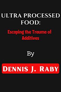 Get [KINDLE PDF EBOOK EPUB] Ultra Processed food: Escaping the Trauma of Additives by  Dennis J. Rab