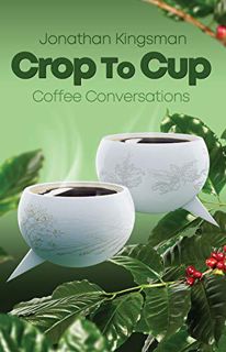 [Access] EPUB KINDLE PDF EBOOK Crop to Cup: Conversations over Coffee by  Jonathan Kingsman 📫