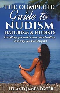 [Read] KINDLE PDF EBOOK EPUB The Complete Guide to Nudism, Naturism and Nudists: Everything You Need