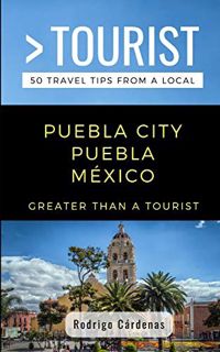 [Access] [PDF EBOOK EPUB KINDLE] GREATER THAN A TOURIST- PUEBLA CITY PUEBLA MÉXICO: 50 Travel Tips f