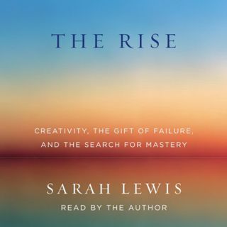 View PDF EBOOK EPUB KINDLE The Rise: Creativity, the Gift of Failure, and the Search for Mastery by