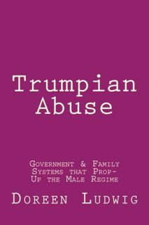 GET PDF EBOOK EPUB KINDLE Trumpian Abuse: Government & Family Systems that Prop-Up the Male Regime b