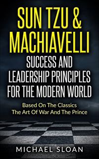 Read [EPUB KINDLE PDF EBOOK] Sun Tzu & Machiavelli Success And Leadership Principles: Based On The C