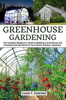 [VIEW] KINDLE PDF EBOOK EPUB Greenhouse Gardening: The Complete Beginner’s Guide to Building a Green