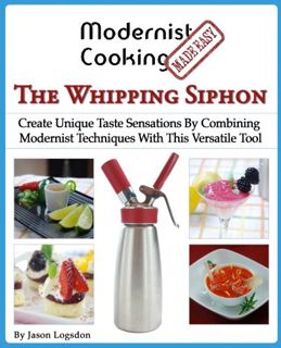 Access EPUB KINDLE PDF EBOOK Modernist Cooking Made Easy: The Whipping Siphon: Create Unique Taste S
