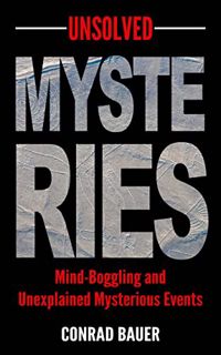 [Read] KINDLE PDF EBOOK EPUB Unsolved Mysteries: Mind-Boggling and Unexplained Mysterious Events (Pa
