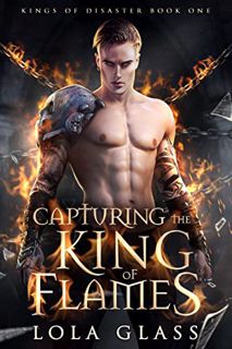 GET [EBOOK EPUB KINDLE PDF] Capturing the King of Flames (Kings of Disaster Book 1) by  Lola  Glass