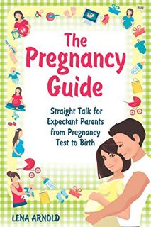 GET PDF EBOOK EPUB KINDLE The Pregnancy Guide: Straight Talk for Expectant Parents from Pregnancy Te
