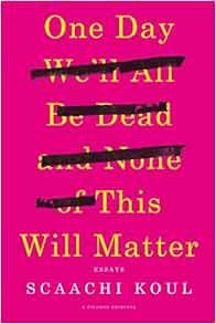 Access EBOOK EPUB KINDLE PDF One Day We'll All Be Dead and None of This Will Matter: Essays by Scaac
