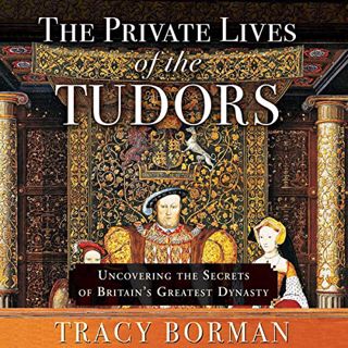 GET [KINDLE PDF EBOOK EPUB] The Private Lives of the Tudors: Uncovering the Secrets of Britain's Gre