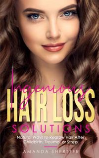 ACCESS [EPUB KINDLE PDF EBOOK] Ingenious Hair Loss Solutions: Natural Ways to Regrow Hair After Chil