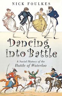 VIEW [KINDLE PDF EBOOK EPUB] Dancing into Battle: A Social History of the Battle of Waterloo by  Nic