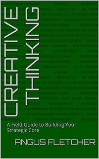 [Access] EPUB KINDLE PDF EBOOK Creative Thinking: A Field Guide to Building Your Strategic Core by