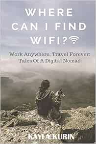 Access [EBOOK EPUB KINDLE PDF] Where Can I Find Wifi?: Work Anywhere, Travel Forever: Tales of a Dig