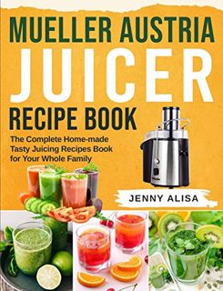 [VIEW] [PDF EBOOK EPUB KINDLE] Mueller Austria Juicer Recipe Book: The Complete Home-made Tasty Juic