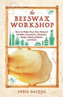 Read EBOOK EPUB KINDLE PDF The Beeswax Workshop: How to Make Your Own Natural Candles, Cosmetics, Cl