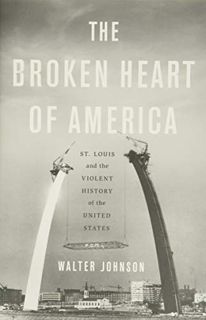 View PDF EBOOK EPUB KINDLE The Broken Heart of America: St. Louis and the Violent History of the Uni