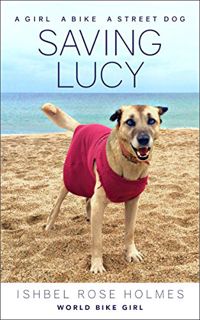 View [KINDLE PDF EBOOK EPUB] Saving Lucy: A girl, a bike, a street dog by  Ishbel Rose  Holmes ✏️