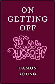 [READ] EBOOK EPUB KINDLE PDF On Getting Off: Sex and Philosophy by Damon Young 📖