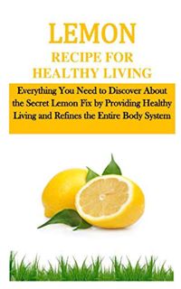 [Read] [KINDLE PDF EBOOK EPUB] LEMON RECIPE FOR HEALTHY LIVING: Everything You Need to Discover Abou