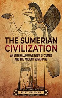 [ACCESS] KINDLE PDF EBOOK EPUB The Sumerian Civilization: An Enthralling Overview of Sumer and the A