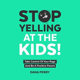 ACCESS [EBOOK EPUB KINDLE PDF] Stop Yelling at the Kids!: Take Control of Your Rage and Be a Positiv